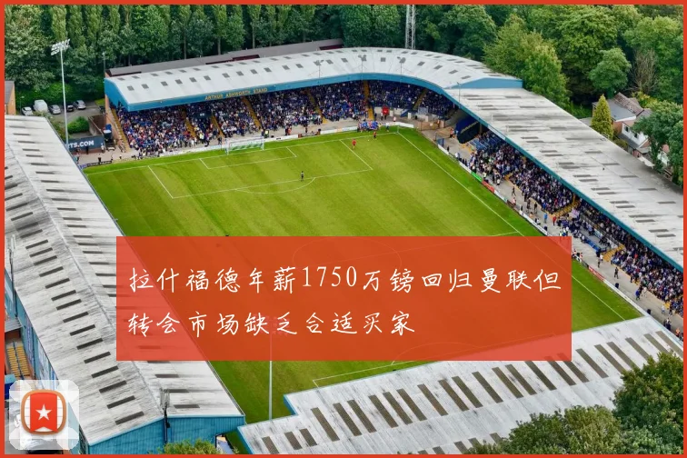 拉什福德年薪1750万镑回归曼联但转会市场缺乏合适买家