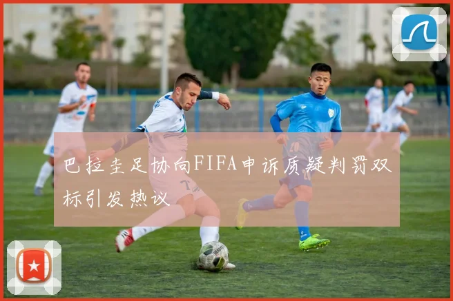 巴拉圭足协向FIFA申诉质疑判罚双标引发热议